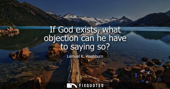Small: If God exists, what objection can he have to saying so?