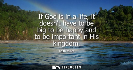 Small: If God is in a life, it doesnt have to be big to be happy and to be important in His kingdom