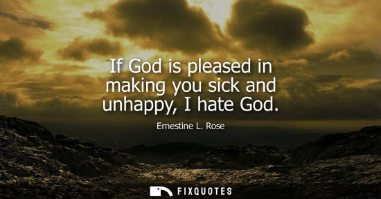 Small: If God is pleased in making you sick and unhappy, I hate God