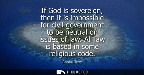 Small: If God is sovereign, then it is impossible for civil government to be neutral on issues of law. All law is bas