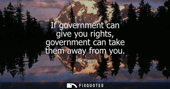 Small: If government can give you rights, government can take them away from you