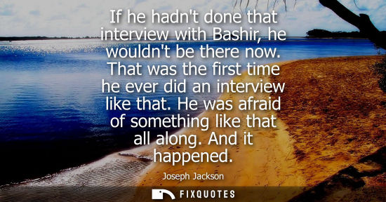 Small: If he hadnt done that interview with Bashir, he wouldnt be there now. That was the first time he ever d