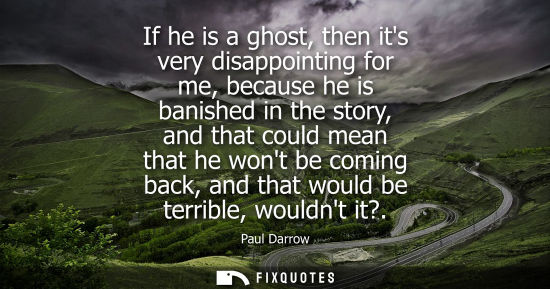 Small: If he is a ghost, then its very disappointing for me, because he is banished in the story, and that cou