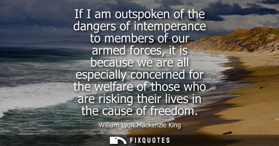 Small: If I am outspoken of the dangers of intemperance to members of our armed forces, it is because we are a