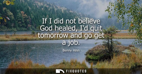 Small: If I did not believe God healed, Id quit tomorrow and go get a job