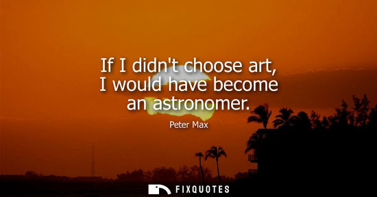 Small: If I didnt choose art, I would have become an astronomer
