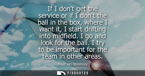 Small: If I dont get the service or if I dont the ball in the box, where I want it, I start drifting into midf