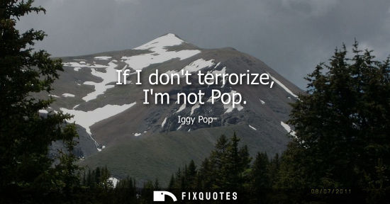 Small: If I dont terrorize, Im not Pop