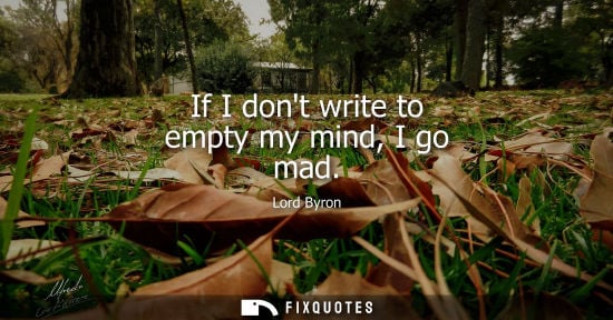 Small: If I dont write to empty my mind, I go mad
