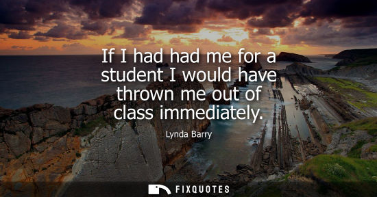Small: If I had had me for a student I would have thrown me out of class immediately