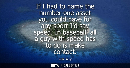 Small: If I had to name the number one asset you could have for any sport Id say speed. In baseball, all a guy