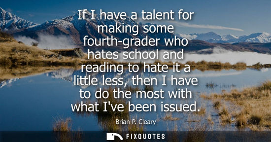 Small: If I have a talent for making some fourth-grader who hates school and reading to hate it a little less,