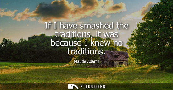 Small: If I have smashed the traditions, it was because I knew no traditions