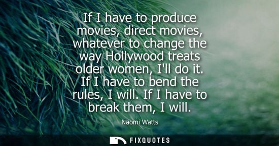 Small: If I have to produce movies, direct movies, whatever to change the way Hollywood treats older women, Il