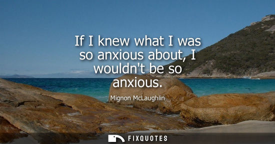 Small: If I knew what I was so anxious about, I wouldnt be so anxious