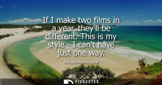 Small: If I make two films in a year, theyll be different. This is my style - I cant have just one way