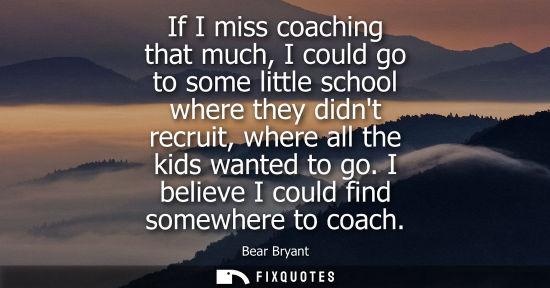 Small: If I miss coaching that much, I could go to some little school where they didnt recruit, where all the 