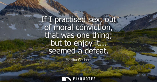 Small: If I practised sex, out of moral conviction, that was one thing but to enjoy it... seemed a defeat
