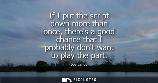 Small: If I put the script down more than once, theres a good chance that I probably dont want to play the par