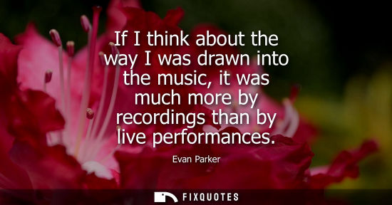 Small: If I think about the way I was drawn into the music, it was much more by recordings than by live perfor