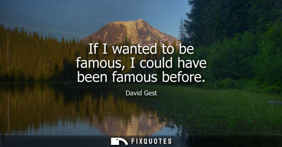Small: If I wanted to be famous, I could have been famous before