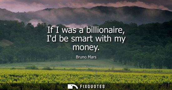 Small: If I was a billionaire, Id be smart with my money