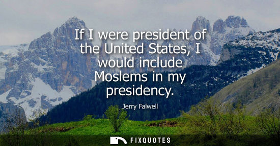 Small: If I were president of the United States, I would include Moslems in my presidency