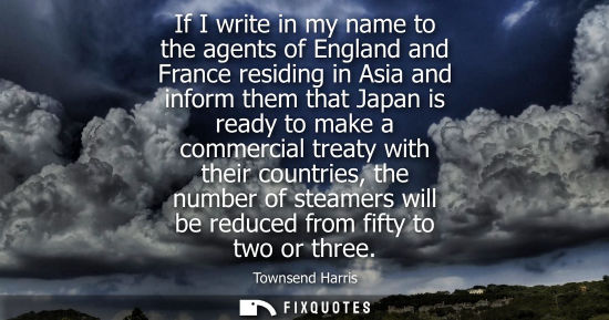 Small: If I write in my name to the agents of England and France residing in Asia and inform them that Japan i
