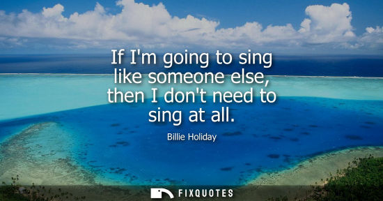 Small: If Im going to sing like someone else, then I dont need to sing at all