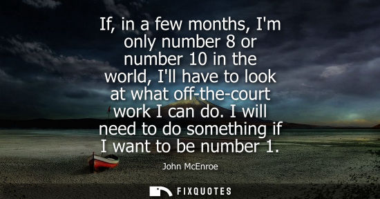 Small: If, in a few months, Im only number 8 or number 10 in the world, Ill have to look at what off-the-court