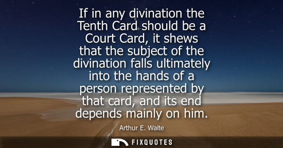 Small: If in any divination the Tenth Card should be a Court Card, it shews that the subject of the divination