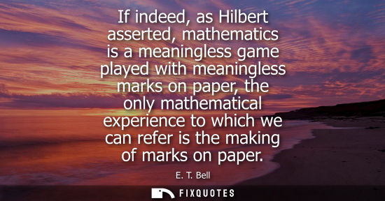 Small: If indeed, as Hilbert asserted, mathematics is a meaningless game played with meaningless marks on paper, the 