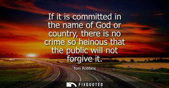 Small: If it is committed in the name of God or country, there is no crime so heinous that the public will not