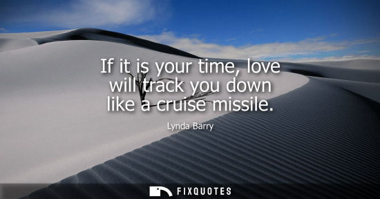 Small: If it is your time, love will track you down like a cruise missile