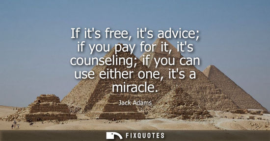 Small: If its free, its advice if you pay for it, its counseling if you can use either one, its a miracle