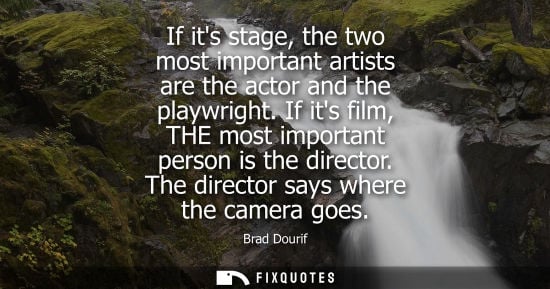 Small: If its stage, the two most important artists are the actor and the playwright. If its film, THE most im