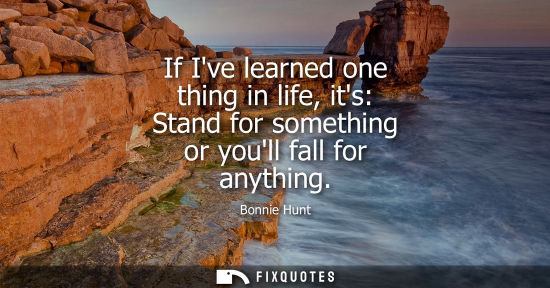 Small: If Ive learned one thing in life, its: Stand for something or youll fall for anything