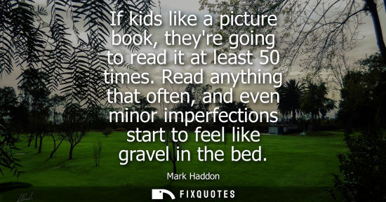 Small: If kids like a picture book, theyre going to read it at least 50 times. Read anything that often, and e