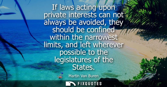 Small: If laws acting upon private interests can not always be avoided, they should be confined within the nar