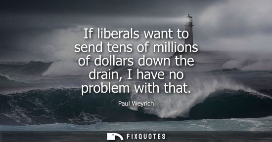 Small: If liberals want to send tens of millions of dollars down the drain, I have no problem with that