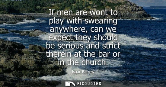 Small: If men are wont to play with swearing anywhere, can we expect they should be serious and strict therein