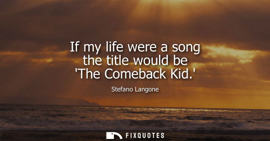 Small: If my life were a song the title would be The Comeback Kid.
