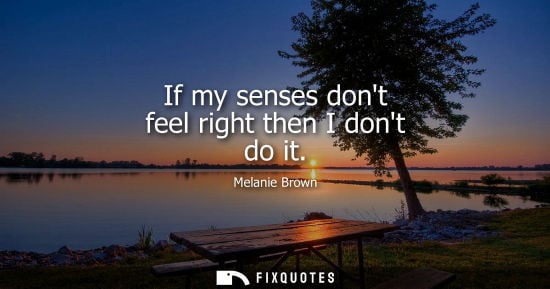 Small: If my senses dont feel right then I dont do it