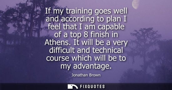 Small: If my training goes well and according to plan I feel that I am capable of a top 8 finish in Athens. It will b