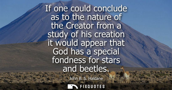 Small: If one could conclude as to the nature of the Creator from a study of his creation it would appear that