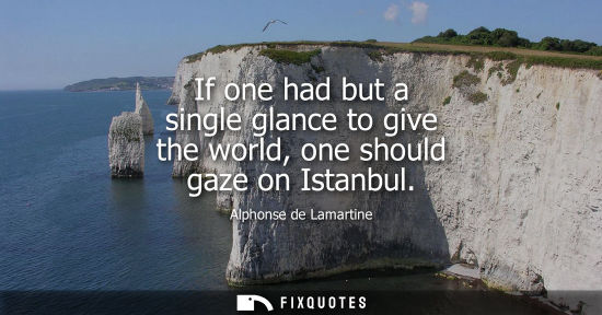 Small: If one had but a single glance to give the world, one should gaze on Istanbul