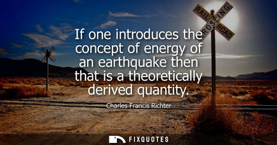 Small: If one introduces the concept of energy of an earthquake then that is a theoretically derived quantity