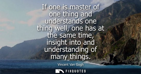 Small: If one is master of one thing and understands one thing well, one has at the same time, insight into and under