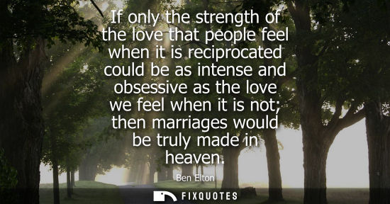 Small: If only the strength of the love that people feel when it is reciprocated could be as intense and obses