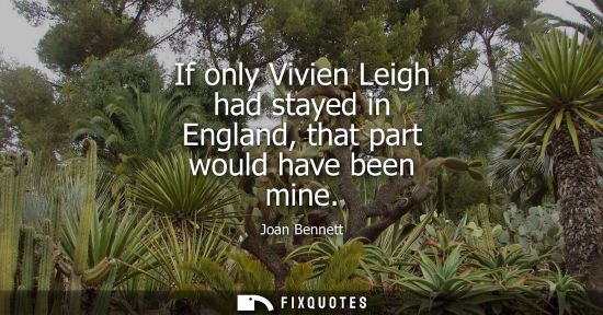 Small: If only Vivien Leigh had stayed in England, that part would have been mine